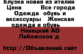 блузка новая из италии › Цена ­ 400 - Все города Одежда, обувь и аксессуары » Женская одежда и обувь   . Ненецкий АО,Лабожское д.